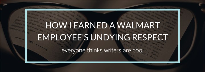 How I Earned a Walmart Employee’s Undying&nbsp;Respect