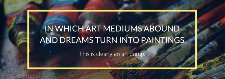 In Which Art Mediums Abound and Dreams Turn Into&nbsp;Paintings