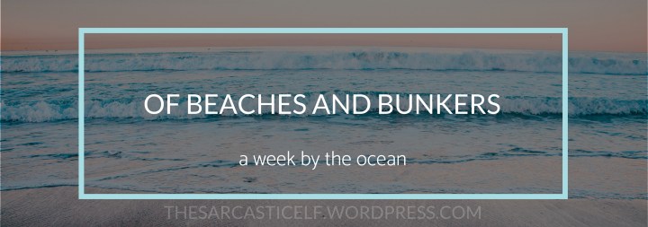 Of Beaches and Bunkers: A Week By the&nbsp;Ocean