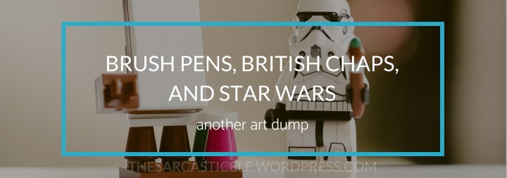 Brush Pens, British Chaps, and Star Wars// another art&nbsp;dump