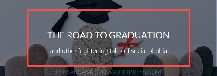 The Road to Graduation // and other frightening tales of social&nbsp;phobia