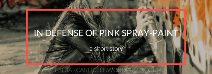 In Defense of Pink Spray-Paint // a short&nbsp;story