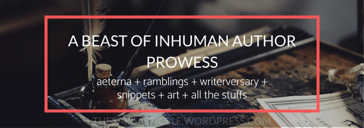 A Beast of Inhuman Author Prowess // aeterna + ramblings + writerversary + snippets + art + all the&nbsp;stuffs