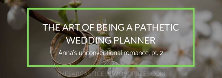 The Art of Being a Pathetic Wedding Planner // Anna’s unconventional romance, pt.&nbsp;2