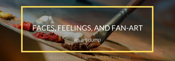 Faces, Feelings, and Fan-Art // an art&nbsp;dump