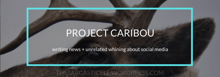 Project Caribou // writing news + unrelated&nbsp;whining